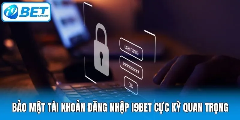 Bảo mật tài khoản đăng nhập i9bet cực kỳ quan trọng