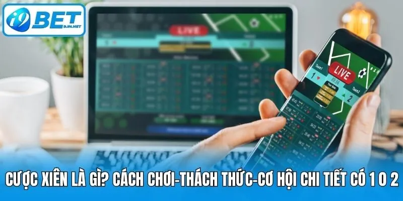 Cược Xiên Là Gì? Cách Chơi-Thách Thức-Cơ Hội Chi Tiết Có 1 0 2