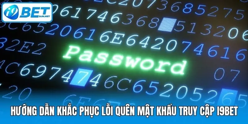 Hướng dẫn khắc phục lỗi quên mật khẩu truy cập i9bet