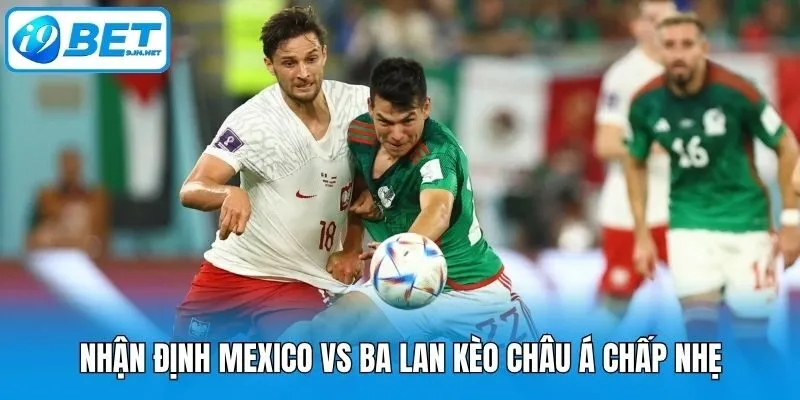 Nhận định Mexico vs Ba Lan kèo châu Á chấp nhẹ