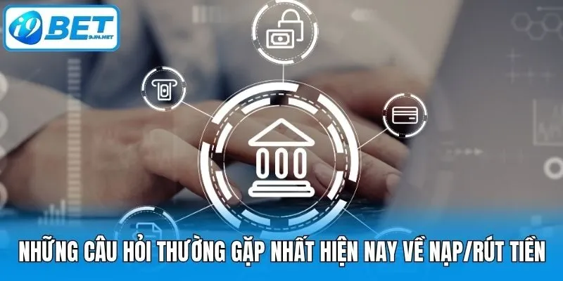 Những câu hỏi thường gặp nhất hiện nay về nạp/rút tiền