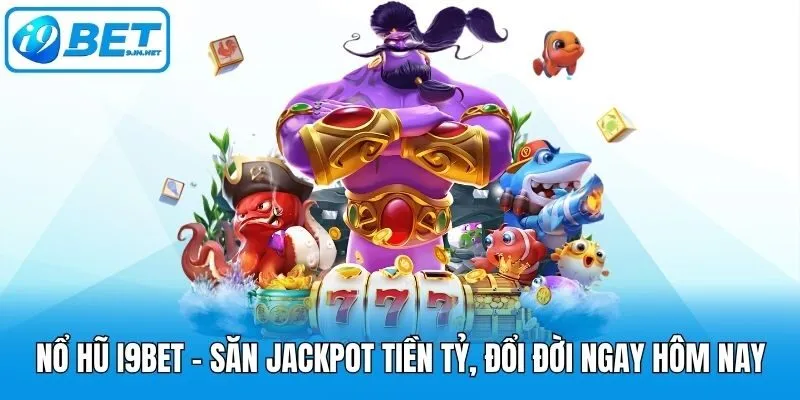 Nổ hũ i9bet - Săn Jackpot tiền tỷ, đổi đời ngay hôm nay