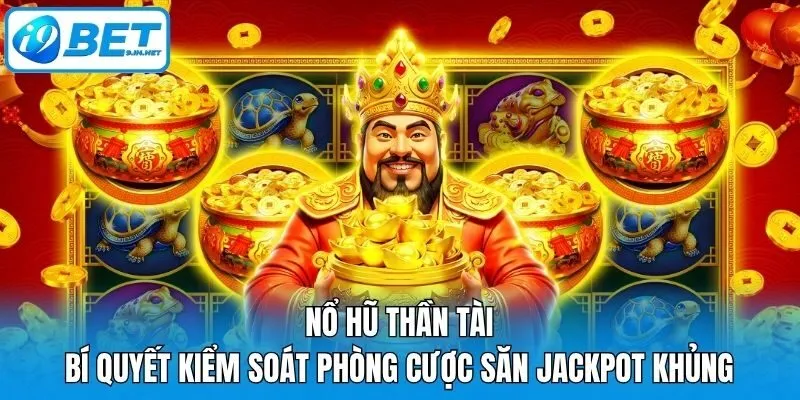 Nổ Hũ Thần Tài: Bí Quyết Kiểm Soát Phòng Cược Săn Jackpot Khủng