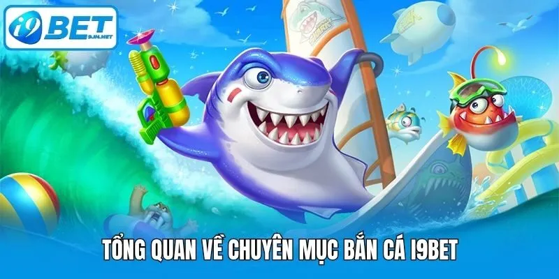 Tổng quan về chuyên mục bắn cá i9bet